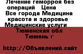 Лечение геморроя без операций › Цена ­ 300 - Все города Медицина, красота и здоровье » Медицинские услуги   . Тюменская обл.,Тюмень г.